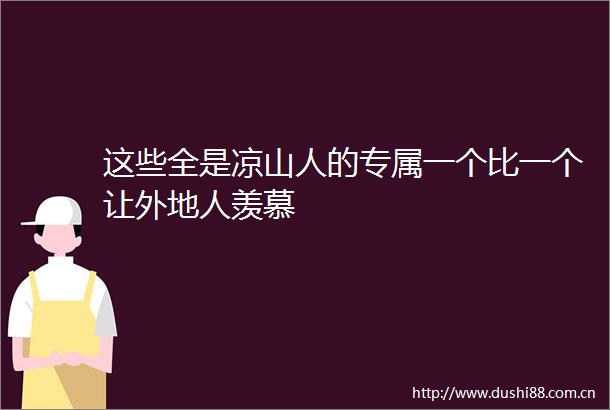 这些全是凉山人的专属一个比一个让外地人羡慕
