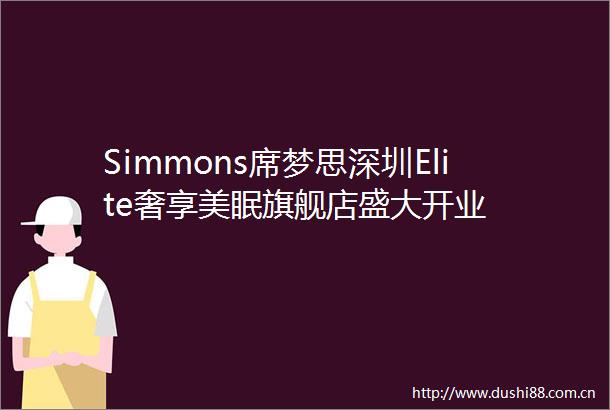 Simmons席梦思深圳Elite奢享美眠旗舰店盛大开业