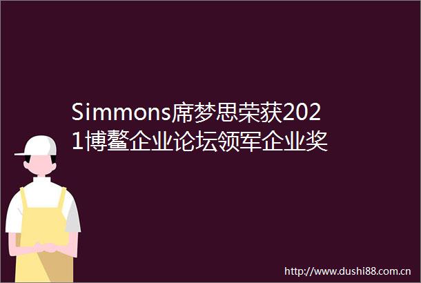 Simmons席梦思荣获2021博鳌企业论坛领军企业奖