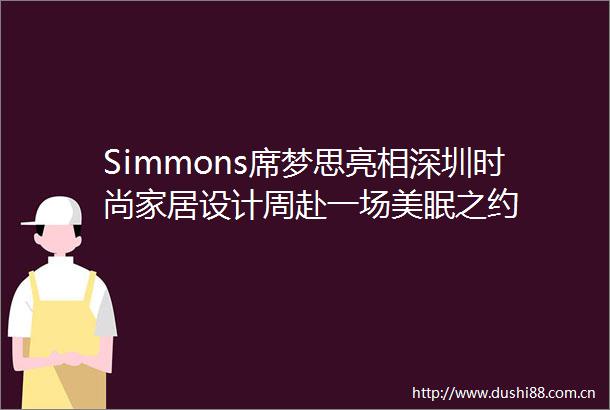 Simmons席梦思亮相深圳时尚家居设计周赴一场美眠之约