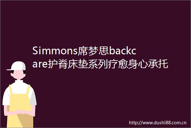 Simmons席梦思backcare护脊床垫系列疗愈身心承托好梦