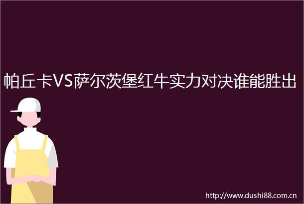 帕丘卡VS萨尔茨堡红牛实力对决谁能胜出