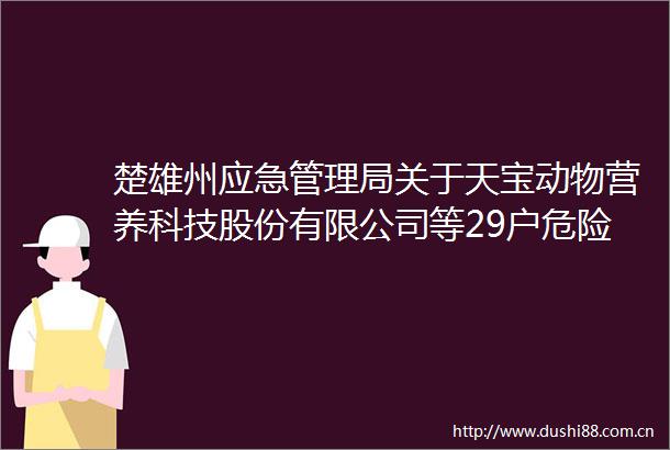 楚雄州应急管理局关于天宝动物营养科技股份有限公司等29户危险化学品和烟花爆竹企业安全生产三级标准化达标企业的公告