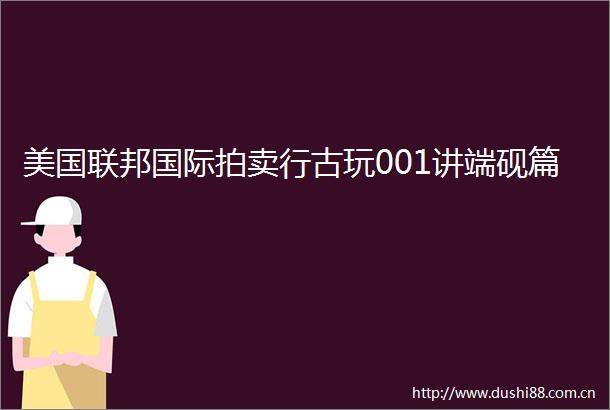 美国联邦国际拍卖行古玩001讲端砚篇