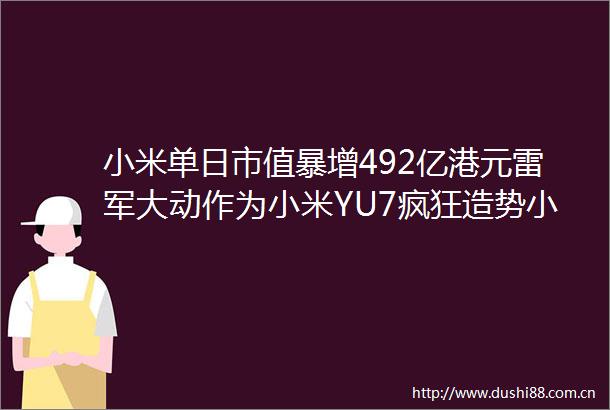 小米单日市值暴增492亿港元雷军大动作为小米YU7疯狂造势小米YU7将提前上市