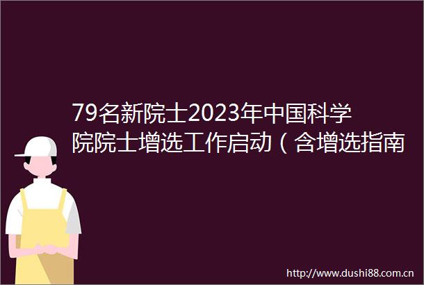 79名新院士2023年科学院院士增选工作启动（含增选指南）