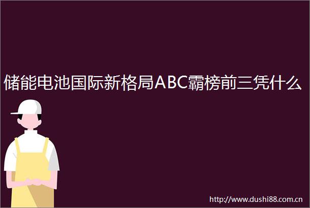 储能电池国际新格局ABC霸榜前三凭什么