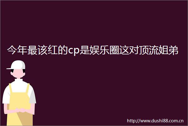 今年最该红的cp是娱乐圈这对顶流姐弟