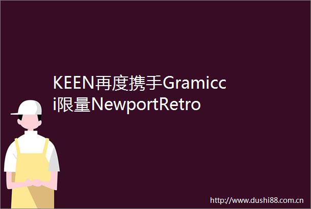 KEEN再度携手Gramicci限量NewportRetro回归NewBalance1300JP即将回归