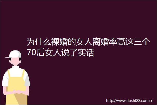 为什么裸婚的女人离婚率高这三个70后女人说了实话