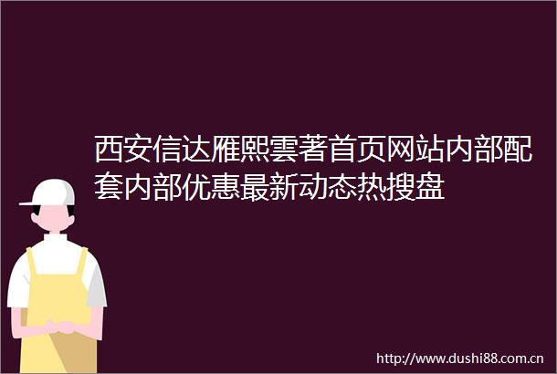 西安信达雁熙雲著首页网站内部配套内部优惠最新动态热搜盘