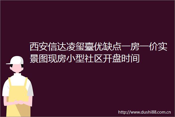 西安信达凌玺臺优缺点一房一价实景图现房小型社区开盘时间