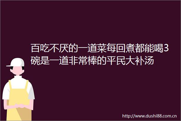 百吃不厌的一道菜每回煮都能喝3碗是一道非常棒的平民大补汤