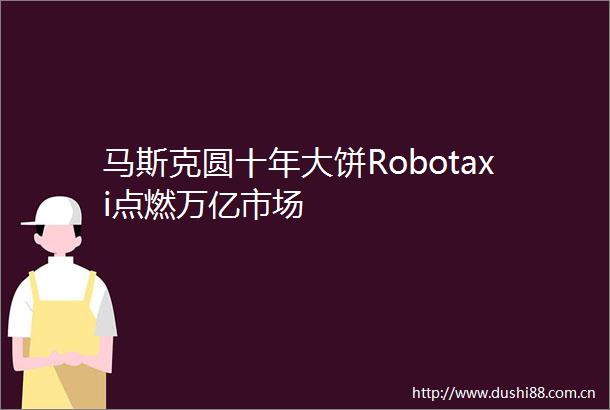 马斯克圆十年大饼Robotaxi点燃万亿市场