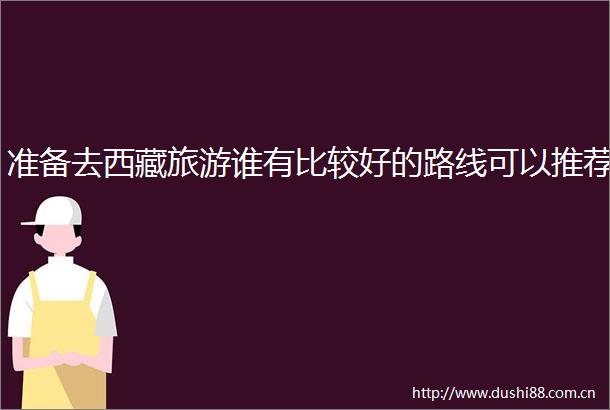 准备去西藏旅游谁有比较好的路线可以推荐