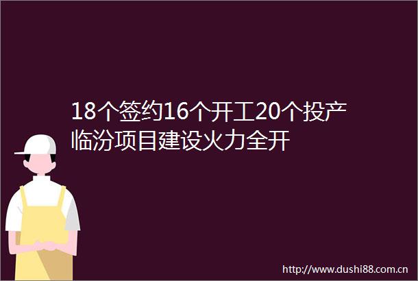 18个签约16个开工20个投产临汾项目建设火力全开