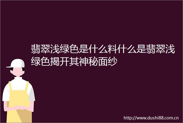 翡翠浅绿色是什么料什么是翡翠浅绿色揭开其神秘面纱