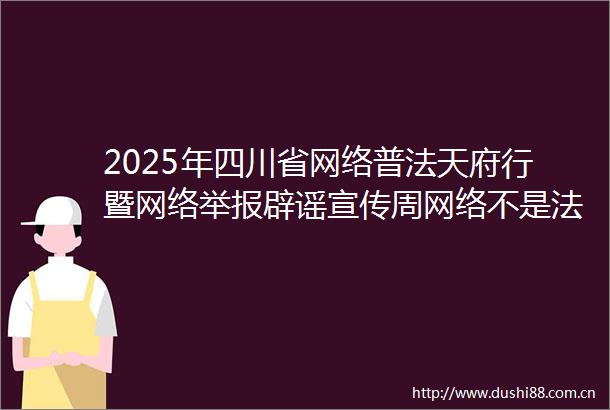 2025年四川省网络普法天府行暨网络辟谣宣传周网络不是法外之地清朗网络从我做起