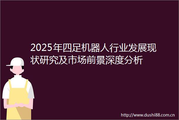2025年四足机器人行业发展现状研究及市场前景深度分析