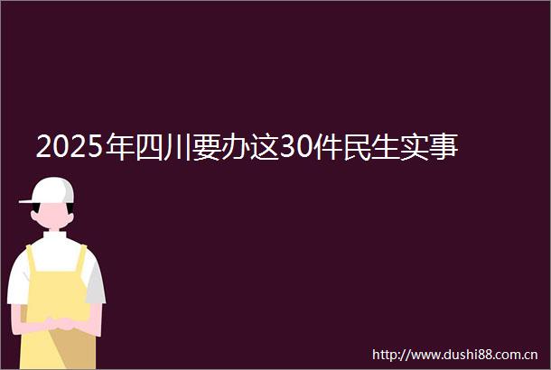 2025年四川要办这30件民生实事