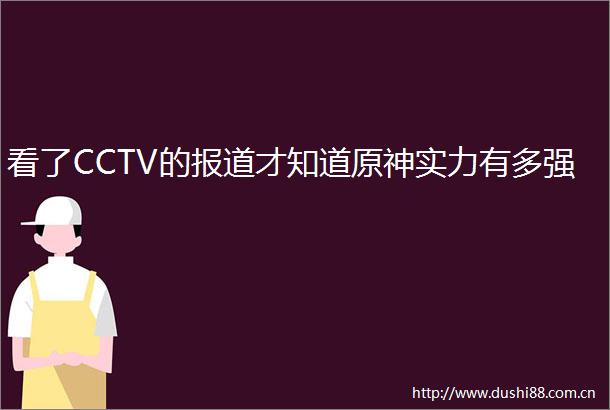 看了CCTV的报道才知道原神实力有多强