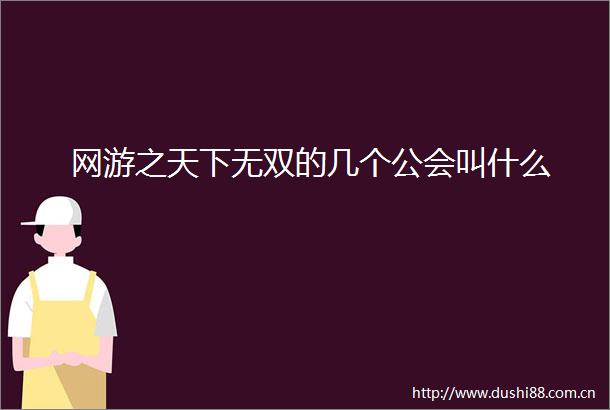 网游之天下无双的几个公会叫什么