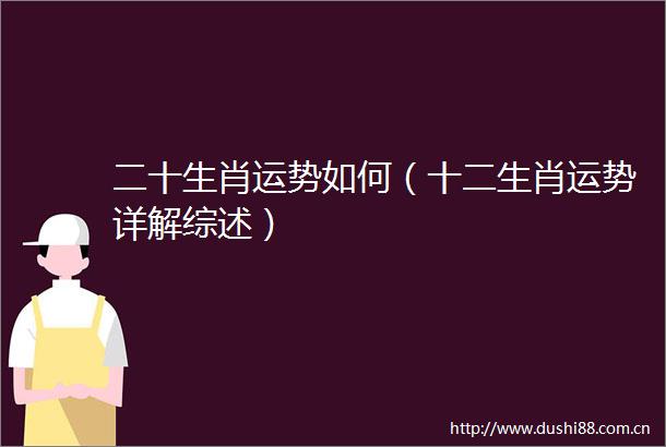 二十生肖运势如何（十二生肖运势详解综述）