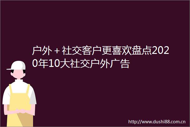 户外＋社交客户更喜欢盘点2020年10大社交户外