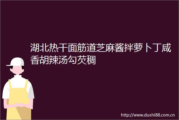 湖北热干面筋道芝麻酱拌萝卜丁咸香胡辣汤勾芡稠