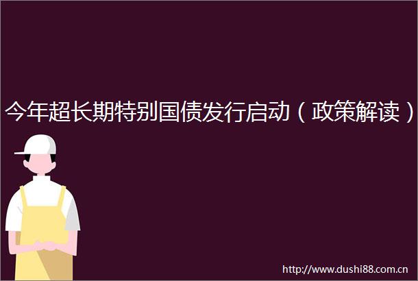 今年超长期特别国债发行启动（政策解读）