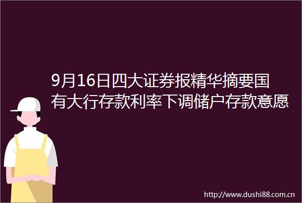 9月16日四大证券报精华摘要国有大行存款利率下调储户存款意愿降低转向保险产品