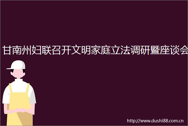 甘南州妇联召开文明家庭立法调研暨座谈会