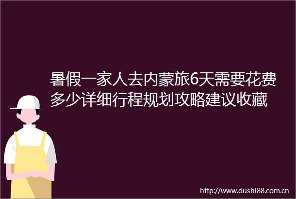 暑假一家人去内蒙旅6天需要花费多少详细行程规划攻略建议收藏