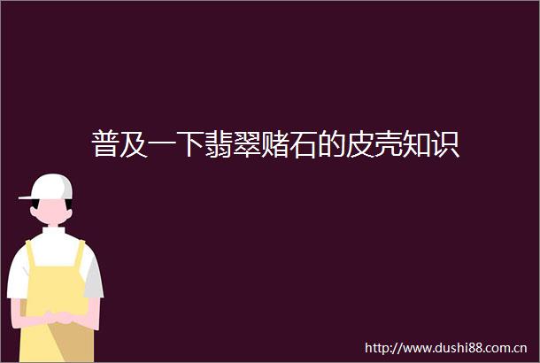 普及一下翡翠赌石的皮壳知识