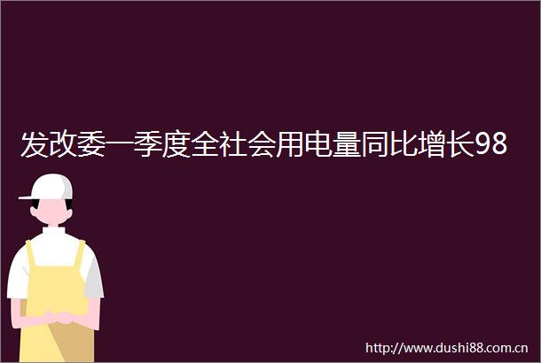 发改委一季度全社会用电量同比增长98