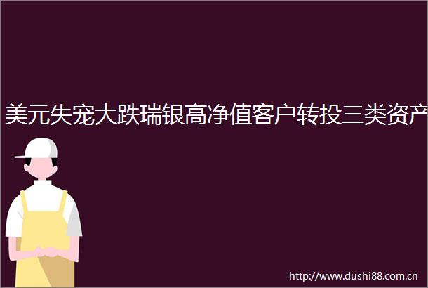 美元失宠大跌瑞银高净值客户转投三类资产