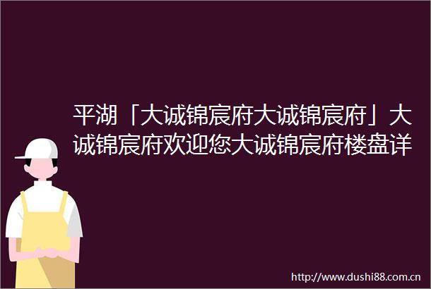 平湖「大诚锦宸府大诚锦宸府」大诚锦宸府欢迎您大诚锦宸府楼盘详情