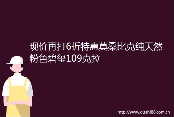 现价再打6折特惠莫桑比克纯天然粉色碧玺109克拉