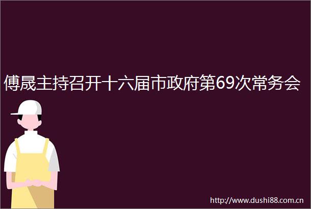 傅晟主持召开十六届市第69次常务会