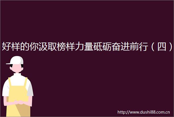 好样的你汲取榜样力量砥砺奋进前行（四）