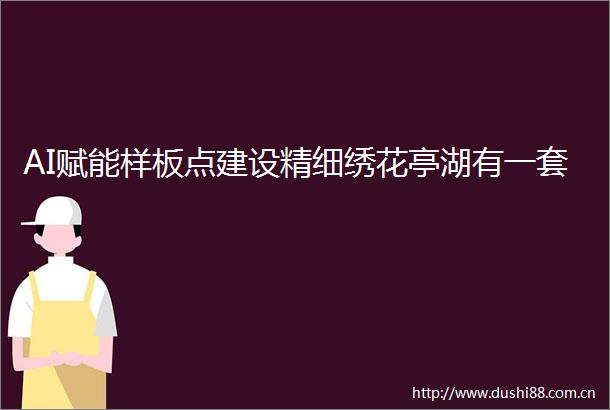 AI赋能样板点建设精细绣花亭湖有一套