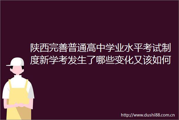 陕西完善普通高中学业水平考试制度新学考发生了哪些变化又该如何应对