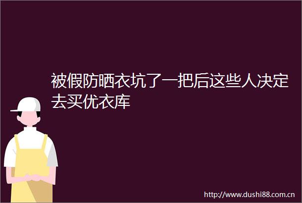 被假防晒衣坑了一把后这些人决定去买优衣库