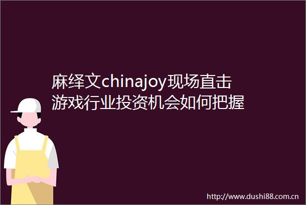 麻绎文chinajoy现场直击游戏行业投资机会如何把握