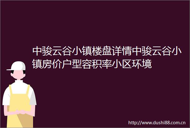 中骏云谷小镇楼盘详情中骏云谷小镇房价户型容积率小区环境