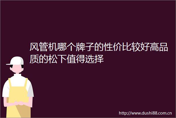 风管机哪个牌子的性价比较好高品质的松下值得选择