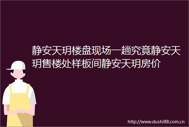 静安天玥楼盘现场一趟究竟静安天玥售楼处样板间静安天玥房价