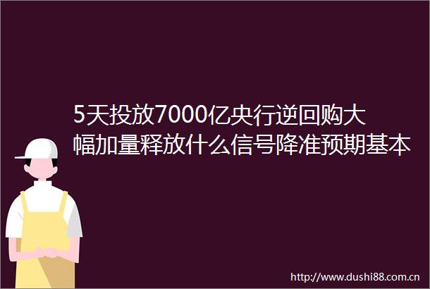 5天投放7000亿央行逆回购大幅加量释放什么信号降准预期基本落空