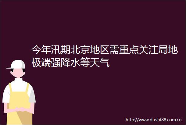 今年汛期北京地区需重点关注局地极端强降水等天气