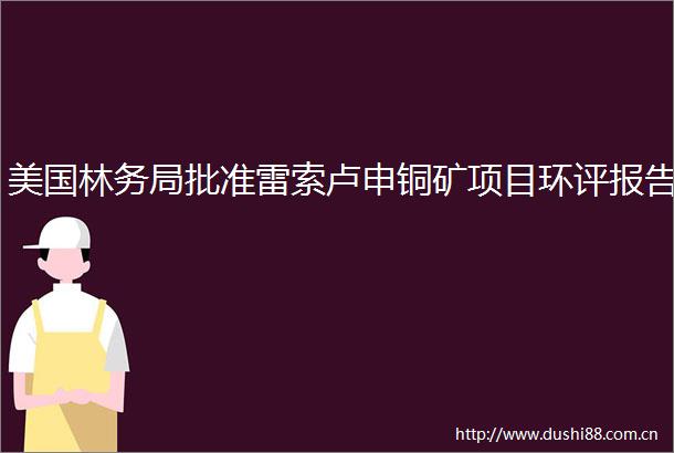 美国林务局批准雷索卢申铜矿项目环评报告